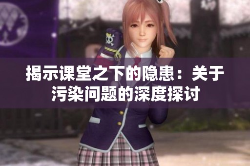 揭示课堂之下的隐患：关于污染问题的深度探讨