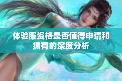 体验服资格是否值得申请和拥有的深度分析