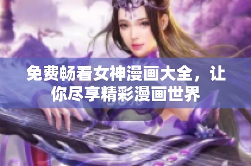 免费畅看女神漫画大全，让你尽享精彩漫画世界