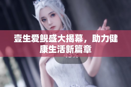 壹生爱鲵盛大揭幕，助力健康生活新篇章