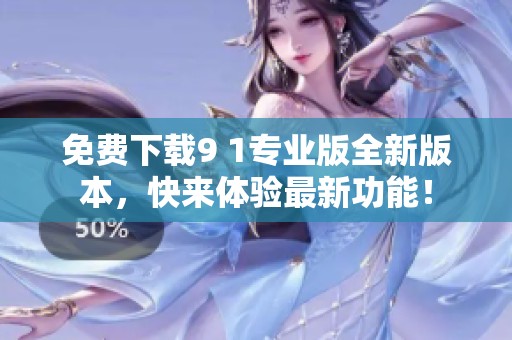 免费下载9 1专业版全新版本，快来体验最新功能！
