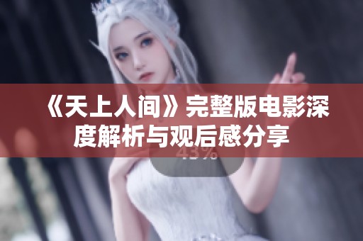 《天上人间》完整版电影深度解析与观后感分享