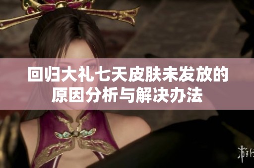 回归大礼七天皮肤未发放的原因分析与解决办法