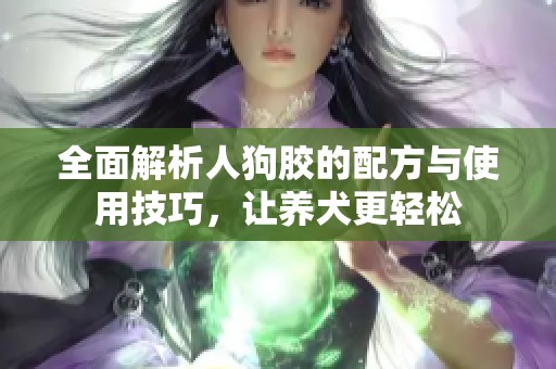 全面解析人狗胶的配方与使用技巧，让养犬更轻松