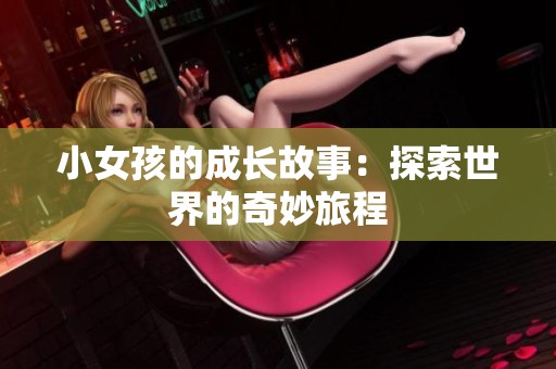 小女孩的成长故事：探索世界的奇妙旅程