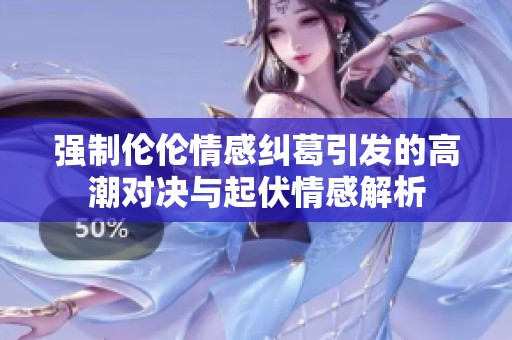强制伦伦情感纠葛引发的高潮对决与起伏情感解析