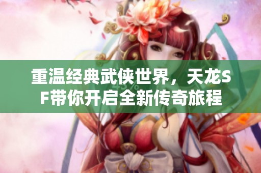 重温经典武侠世界，天龙SF带你开启全新传奇旅程