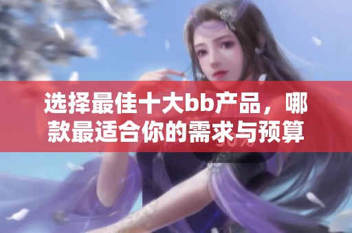 选择最佳十大bb产品，哪款最适合你的需求与预算