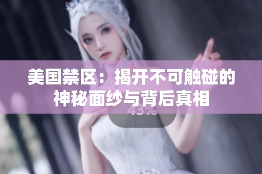 美国禁区：揭开不可触碰的神秘面纱与背后真相