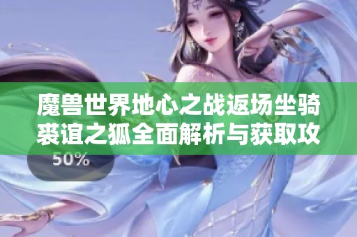 魔兽世界地心之战返场坐骑裘谊之狐全面解析与获取攻略