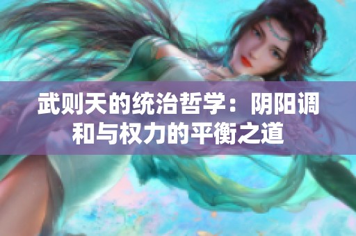 武则天的统治哲学：阴阳调和与权力的平衡之道
