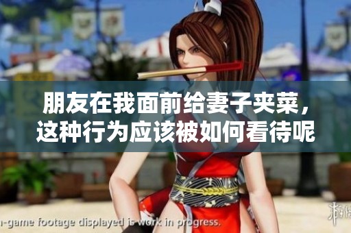 朋友在我面前给妻子夹菜，这种行为应该被如何看待呢
