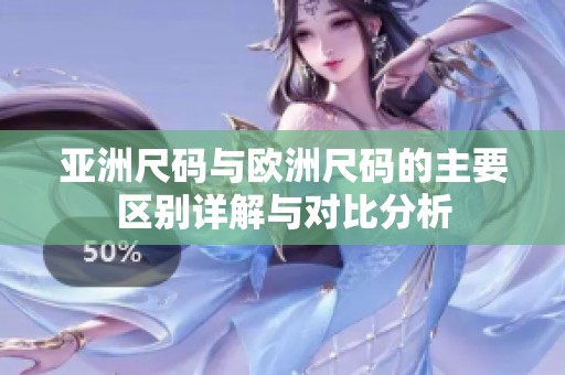 亚洲尺码与欧洲尺码的主要区别详解与对比分析