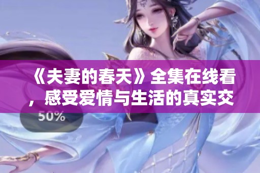 《夫妻的春天》全集在线看，感受爱情与生活的真实交织