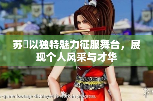 苏玥以独特魅力征服舞台，展现个人风采与才华