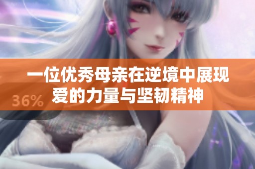 一位优秀母亲在逆境中展现爱的力量与坚韧精神