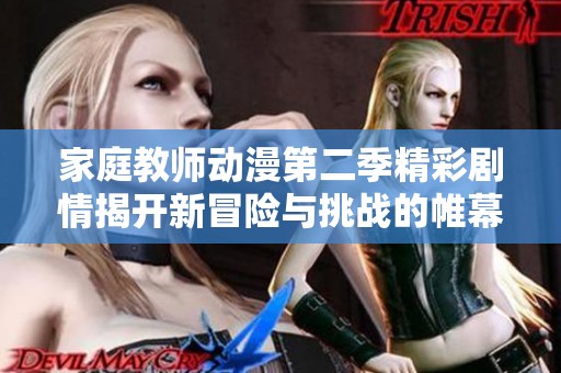 家庭教师动漫第二季精彩剧情揭开新冒险与挑战的帷幕