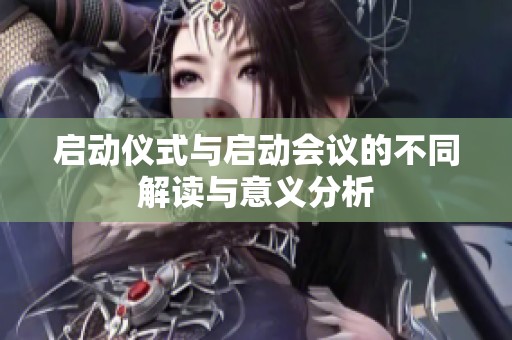 启动仪式与启动会议的不同解读与意义分析