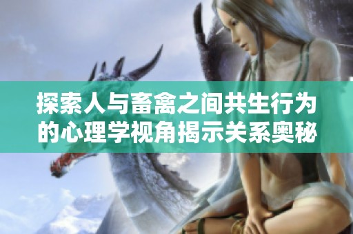 探索人与畜禽之间共生行为的心理学视角揭示关系奥秘