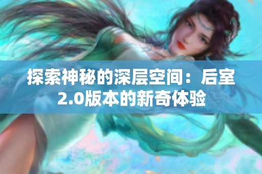 探索神秘的深层空间：后室2.0版本的新奇体验