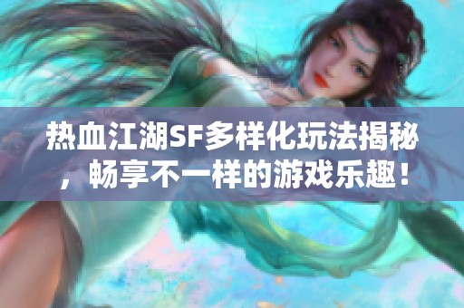 热血江湖SF多样化玩法揭秘，畅享不一样的游戏乐趣！