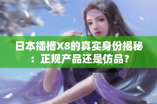 日本插槽X8的真实身份揭秘：正规产品还是仿品？