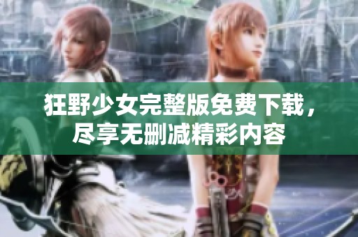 狂野少女完整版免费下载，尽享无删减精彩内容