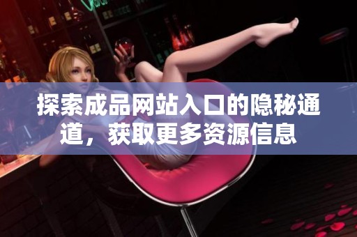 探索成品网站入口的隐秘通道，获取更多资源信息
