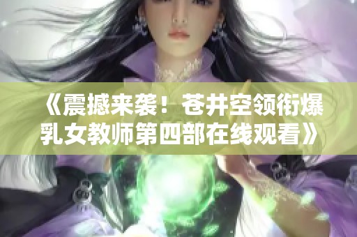 《震撼来袭！苍井空领衔爆乳女教师第四部在线观看》