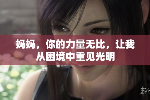 妈妈，你的力量无比，让我从困境中重见光明