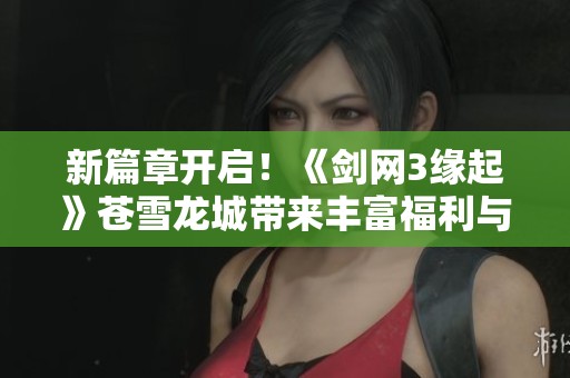 新篇章开启！《剑网3缘起》苍雪龙城带来丰富福利与惊喜活动