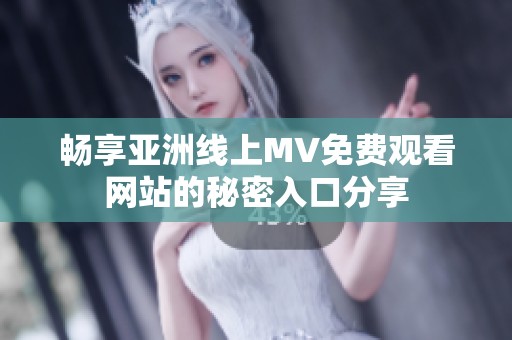 畅享亚洲线上MV免费观看网站的秘密入口分享