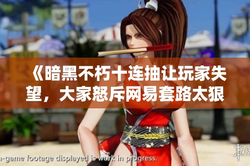 《暗黑不朽十连抽让玩家失望，大家怒斥网易套路太狠》