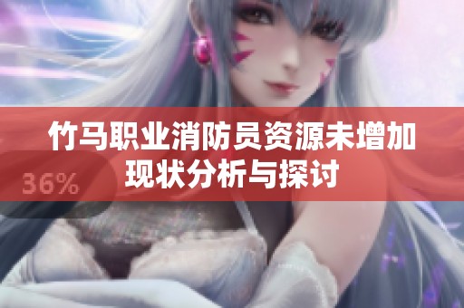 竹马职业消防员资源未增加现状分析与探讨