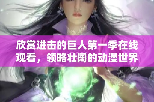欣赏进击的巨人第一季在线观看，领略壮阔的动漫世界