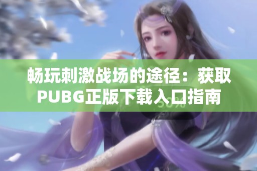 畅玩刺激战场的途径：获取PUBG正版下载入口指南