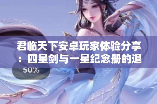君临天下安卓玩家体验分享：四星剑与一星纪念册的退游心路历程