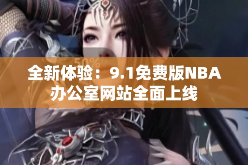 全新体验：9.1免费版NBA办公室网站全面上线