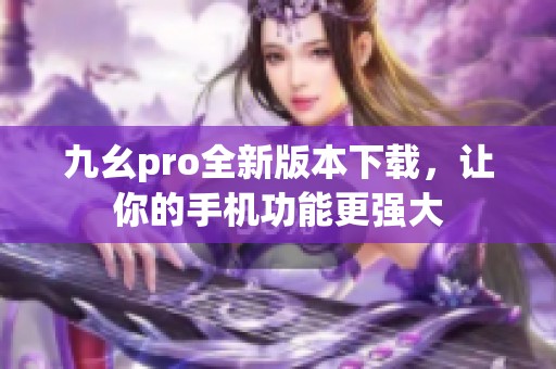 九幺pro全新版本下载，让你的手机功能更强大
