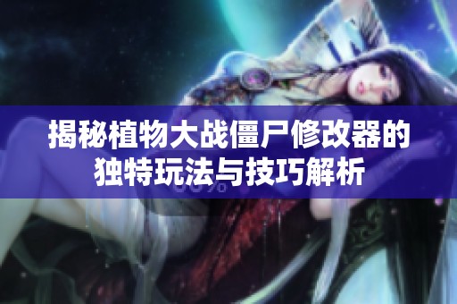 揭秘植物大战僵尸修改器的独特玩法与技巧解析