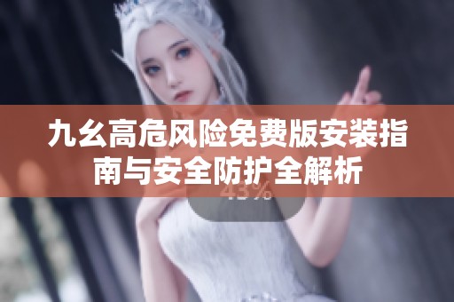 九幺高危风险免费版安装指南与安全防护全解析