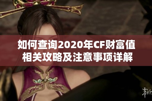 如何查询2020年CF财富值 相关攻略及注意事项详解