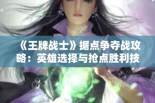《王牌战士》据点争夺战攻略：英雄选择与抢点胜利技巧分享