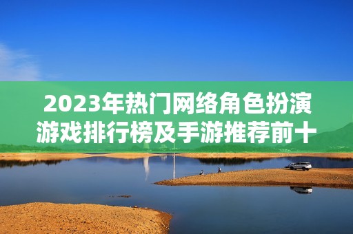 2023年热门网络角色扮演游戏排行榜及手游推荐前十名