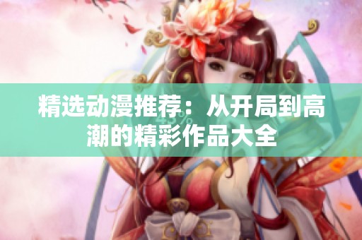 精选动漫推荐：从开局到高潮的精彩作品大全