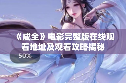 《成全》电影完整版在线观看地址及观看攻略揭秘