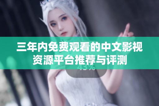 三年内免费观看的中文影视资源平台推荐与评测