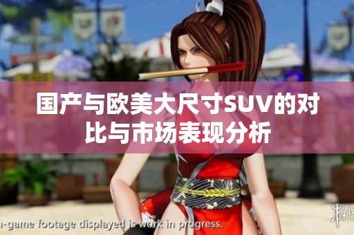 国产与欧美大尺寸SUV的对比与市场表现分析