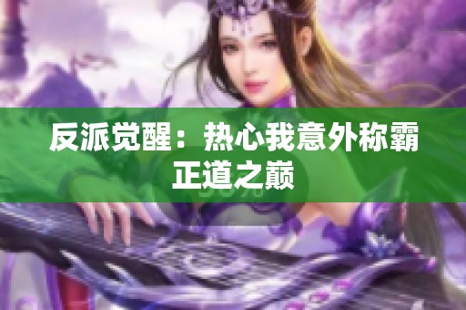 反派觉醒：热心我意外称霸正道之巅