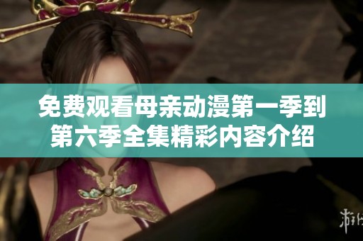 免费观看母亲动漫第一季到第六季全集精彩内容介绍